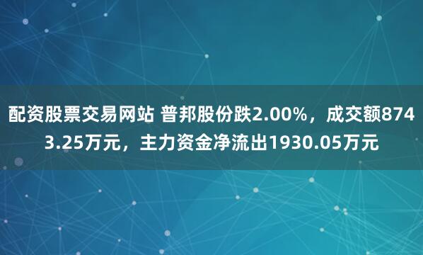 配资股票交易网站 普邦股份跌2.00%，成交额8743.25万元，主力资金净流出1930.05万元