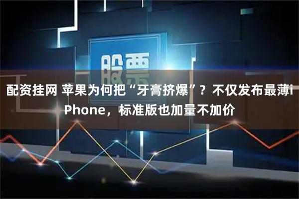 配资挂网 苹果为何把“牙膏挤爆”？不仅发布最薄iPhone，标准版也加量不加价