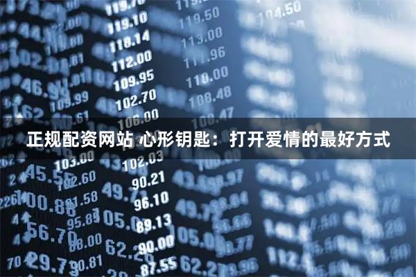 正规配资网站 心形钥匙：打开爱情的最好方式