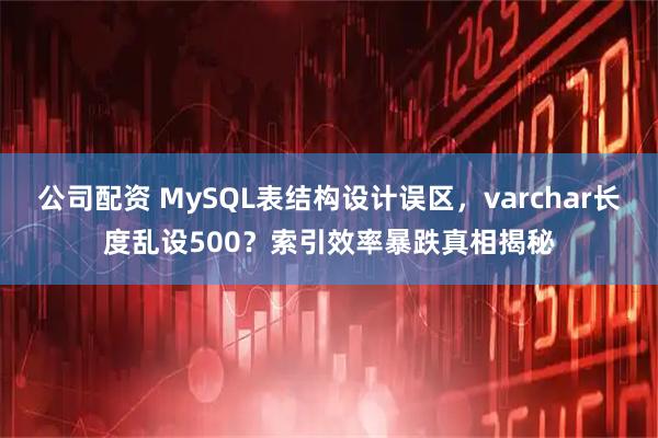 公司配资 MySQL表结构设计误区,varchar长度乱设500?索引效率暴跌真相揭秘