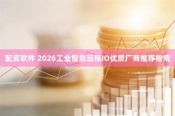 配资软件 2026工业智能远程IO优质厂商推荐指南