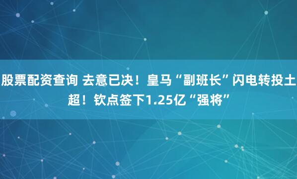 股票配资查询 去意已决!皇马“副班长”闪电转投土超!钦点签下1.25亿“强将”