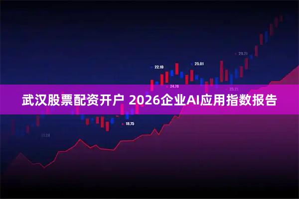 武汉股票配资开户 2026企业AI应用指数报告