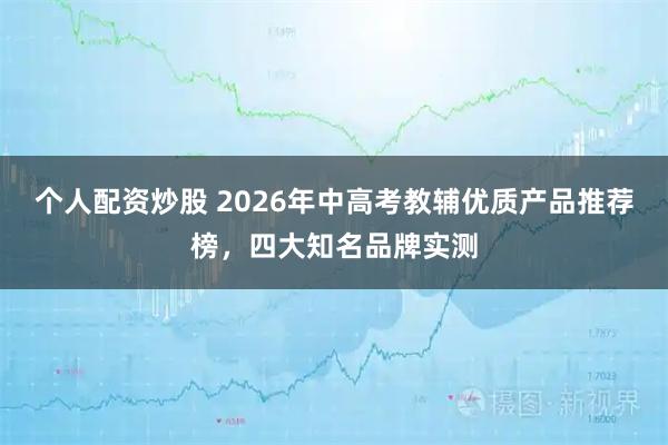 个人配资炒股 2026年中高考教辅优质产品推荐榜，四大知名品牌实测