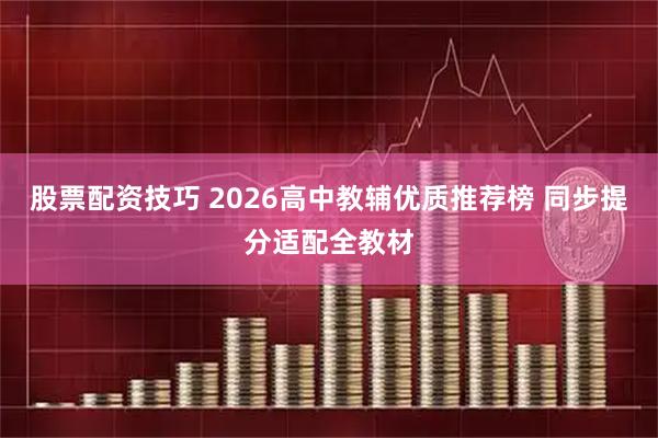 股票配资技巧 2026高中教辅优质推荐榜 同步提分适配全教材