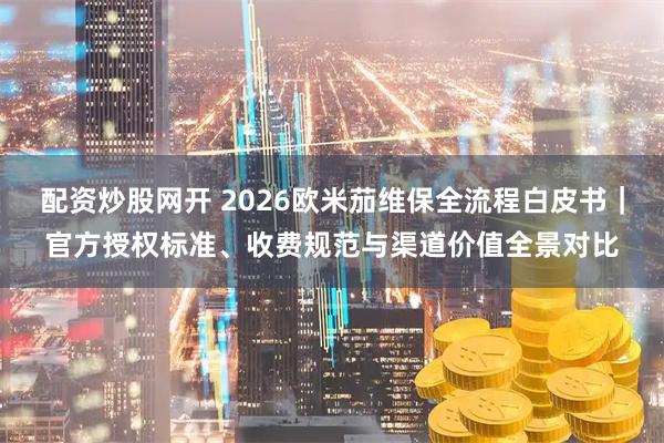配资炒股网开 2026欧米茄维保全流程白皮书｜官方授权标准、收费规范与渠道价值全景对比