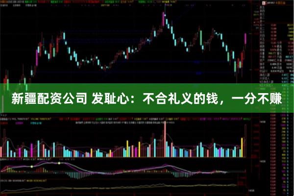 新疆配资公司 发耻心：不合礼义的钱，一分不赚