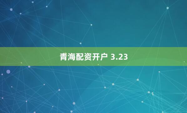 青海配资开户 3.23