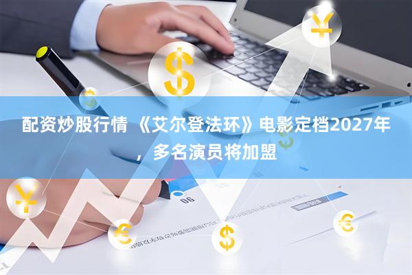 配资炒股行情 《艾尔登法环》电影定档2027年，多名演员将加盟