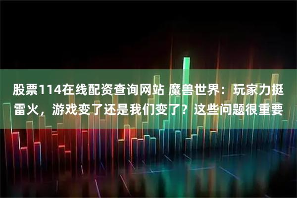 股票114在线配资查询网站 魔兽世界：玩家力挺雷火，游戏变了还是我们变了？这些问题很重要