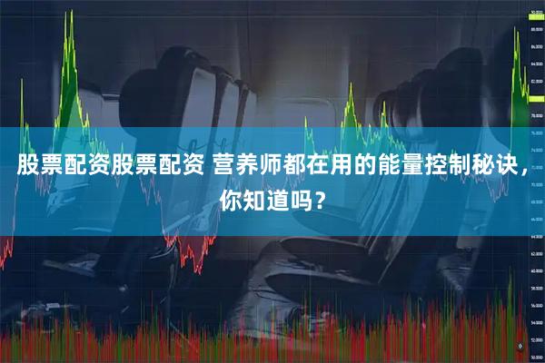 股票配资股票配资 营养师都在用的能量控制秘诀，你知道吗？