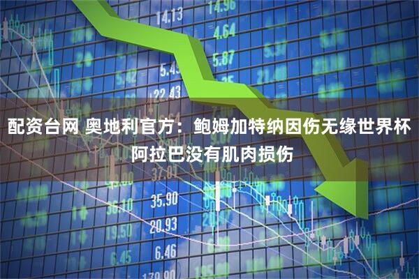 配资台网 奥地利官方：鲍姆加特纳因伤无缘世界杯 阿拉巴没有肌肉损伤
